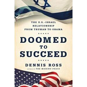 Doomed to Succeed: The U.S.-Israel Relationship from Truman to Obama, Paperback - Dennis Ross imagine