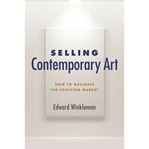 Selling Contemporary Art: How to Navigate the Evolving Market, Paperback - Edward Winkleman imagine