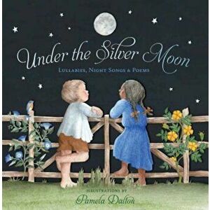 Under the Silver Moon: Lullabies, Night Songs & Poems, Hardcover - Pamela Dalton imagine