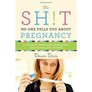 The Sh!t No One Tells You about Pregnancy: A Guide to Surviving Pregnancy, Childbirth, and Beyond, Paperback - Dawn Dais imagine
