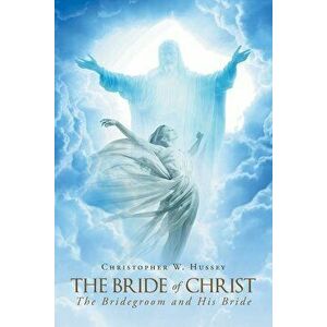 The Bride of Christ: The Bridegroom and His Bride, Paperback - Christopher W. Hussey imagine