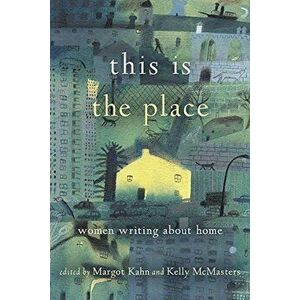 This Is the Place: Women Writing about Home, Paperback - Margot Kahn imagine