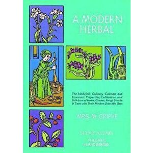 A Modern Herbal, Volume 2: The Medicinal, Culinary, Cosmetic and Economic Properties, Cultivation and Folk-Lore of Herbs, Grasses, Fungi Shrubs &, Pap imagine