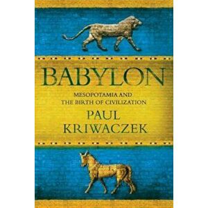 Babylon: Mesopotamia and the Birth of Civilization, Paperback - Paul Kriwaczek imagine