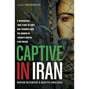 Captive in Iran: A Remarkable True Story of Hope and Triumph Amid the Horror of Tehran's Brutal Evin Prison, Paperback - Maryam Rostampour imagine