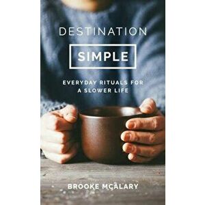 Destination Simple: Everyday Rituals for a Slower Life, Hardcover - Brooke McAlary imagine