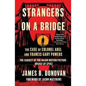 Strangers on a Bridge: The Case of Colonel Abel and Francis Gary Powers, Paperback - James Donovan imagine