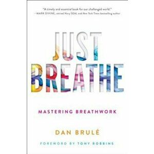 Just Breathe: Mastering Breathwork, Paperback - Dan Brule imagine