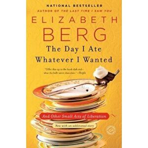 The Day I Ate Whatever I Wanted: And Other Small Acts of Liberation, Paperback - Elizabeth Berg imagine