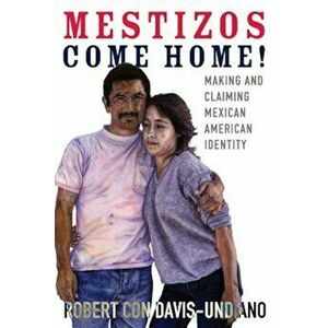 Mestizos Come Home!: Making and Claiming Mexican American Identity, Hardcover - Robert Con Davis-Undiano imagine