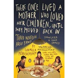 There Once Lived a Mother Who Loved Her Children, Until They Moved Back in: Three Novellas about Family, Paperback - Ludmilla Petrushevskaya imagine