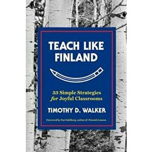 Teach Like Finland: 33 Simple Strategies for Joyful Classrooms, Hardcover - Timothy D. Walker imagine