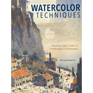Watercolor Techniques: Painting Light and Color in Landscapes and Cityscapes, Hardcover - Michael Reardon imagine