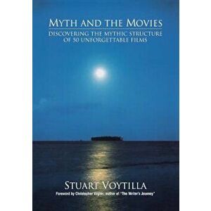 Myth & the Movies: Discovering the Myth Structure of 50 Unforgettable Films, Paperback - Stuart Voytilla imagine
