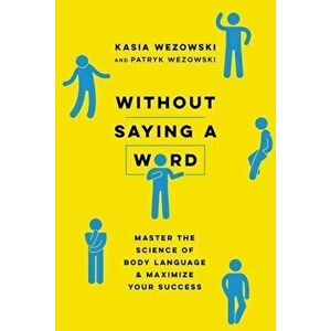 Without Saying a Word: Master the Science of Body Language and Maximize Your Success, Paperback - Kasia Wezowski imagine