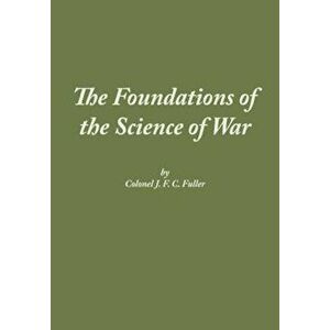 The Foundations of the Science of War, Paperback - J. F. C. Fuller imagine
