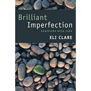 Brilliant Imperfection: Grappling with Cure, Paperback - Eli Clare imagine