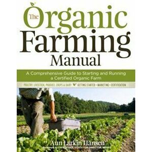 The Organic Farming Manual: A Comprehensive Guide to Starting and Running a Certified Organic Farm, Paperback - Ann Larkin Hansen imagine