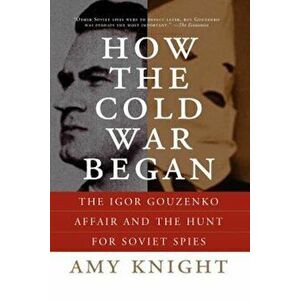 How the Cold War Began: The Igor Gouzenko Affair and the Hunt for Soviet Spies, Paperback - Amy Knight imagine