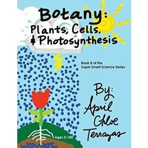 Botany: Plants, Cells and Photosynthesis, Paperback - April Chloe Terrazas imagine