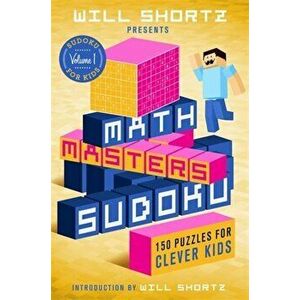 Will Shortz Presents Math Masters Sudoku: 150 Puzzles for Clever Kids, Paperback - Will Shortz imagine