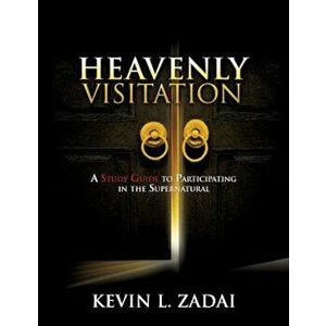 Heavenly Visitation: A Study Guide to Participating in the Supernatural, Paperback - Kevin L. Zadai imagine