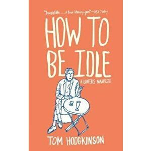 How to Be Idle: A Loafer's Manifesto, Paperback - Tom Hodgkinson imagine