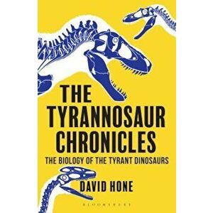 The Tyrannosaur Chronicles: The Biology of the Tyrant Dinosaurs, Paperback - David Hone imagine