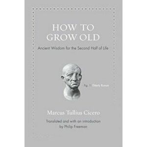 How to Grow Old: Ancient Wisdom for the Second Half of Life, Hardcover - Marcus Tullius Cicero imagine