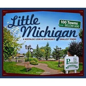 Little Michigan: A Nostalgic Look at Michigan's Smallest Towns, Paperback - Kathryn Houghton imagine
