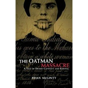 The Oatman Massacre: A Tale of Desert Captivity and Survival, Paperback - Brian McGinty imagine