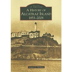A History of Alcatraz Island: 1853-2008, Paperback - Gregory L. Wellman imagine
