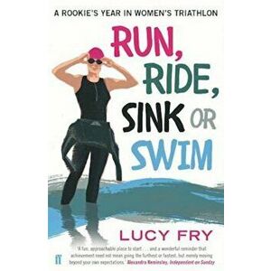 Run, Ride, Sink or Swim: A Rookie's Year in Women's Triathlon, Paperback - Lucy Fry imagine