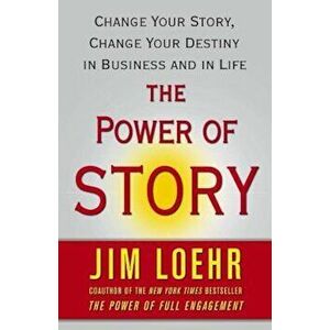 The Power of Story: Change Your Story, Change Your Destiny in Business and in Life, Paperback - Jim Loehr imagine