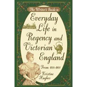 Writer's Guide to Everyday Life in Regency and Victorian England from 1811-1901, Paperback - Kristine Hughes imagine