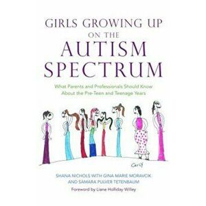 Girls Growing Up on the Autism Spectrum: What Parents and Professionals Should Know about the Pre-Teen and Teenage Years, Paperback - Shana Nichols imagine