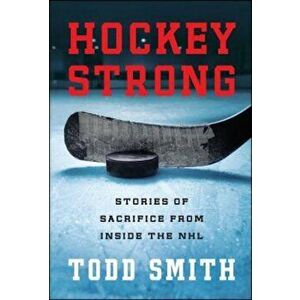 Hockey Strong: Stories of Sacrifice from Inside the NHL, Paperback - Todd Smith imagine