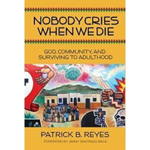 Nobody Cries When We Die: God, Community, and Surviving to Adulthood, Paperback - Patrick Reyes imagine