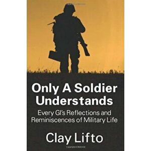 Only a Soldier Understands: Every GI's Reflections and Reminiscences of Military Life, Paperback - Clay Lifto imagine