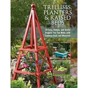 Trellises, Planters & Raised Beds: 50 Easy, Unique, and Useful Projects You Can Make with Common Tools and Materials, Paperback - Editors of Cool Spri imagine
