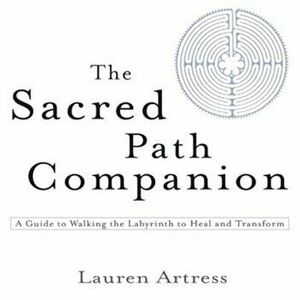 The Sacred Path Companion: A Guide to Walking the Labyrinth to Heal and Transform, Paperback - Lauren Artress imagine