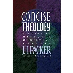 Concise Theology: A Guide to Historic Christian Beliefs, Paperback - J. I. Packer imagine