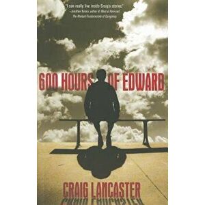 600 Hours of Edward, Paperback - Craig Lancaster imagine
