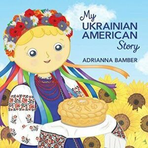My Ukrainian American Story, Paperback - Adrianna Oksana Bamber imagine