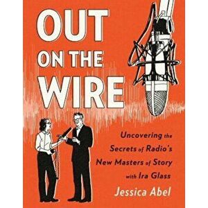 Out on the Wire: The Storytelling Secrets of the New Masters of Radio, Paperback - Jessica Abel imagine