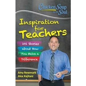 Chicken Soup for the Soul: Inspiration for Teachers: 101 Stories about How You Make a Difference, Paperback - Amy Newmark imagine