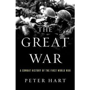 The Great War: A Combat History of the First World War, Paperback - Peter Hart imagine