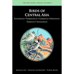 Birds of Central Asia: Kazakhstan, Turkmenistan, Uzbekistan, Kyrgyzstan, Tajikistan, and Afghanistan, Paperback - Raffael Aye imagine