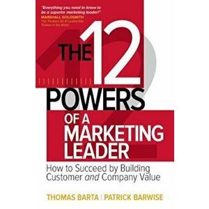 The 12 Powers of a Marketing Leader: How to Succeed by Building Customer and Company Value, Hardcover - Thomas Barta imagine