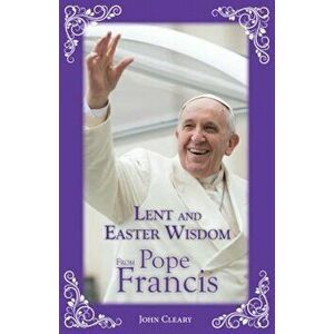 Lent and Easter Wisdom from Pope Francis, Paperback - John Cleary imagine